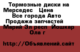 Тормозные диски на Мерседес › Цена ­ 3 000 - Все города Авто » Продажа запчастей   . Марий Эл респ.,Йошкар-Ола г.